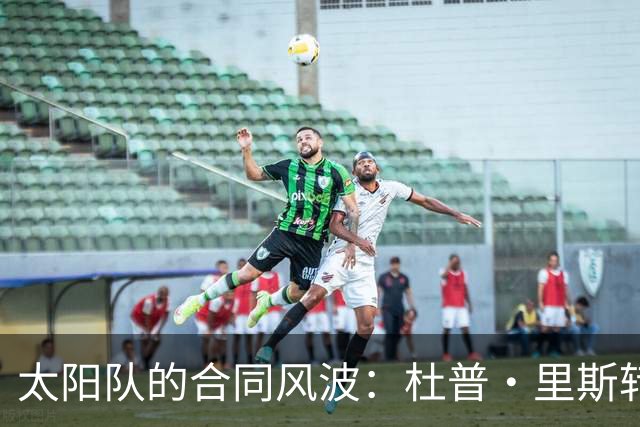 太阳队的合同风波：杜普·里斯转身升档，CJ·亨特利挥别舞台